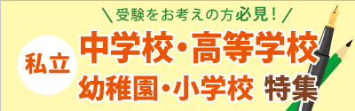 私立中学校・高等学校　幼稚園・小学校特集